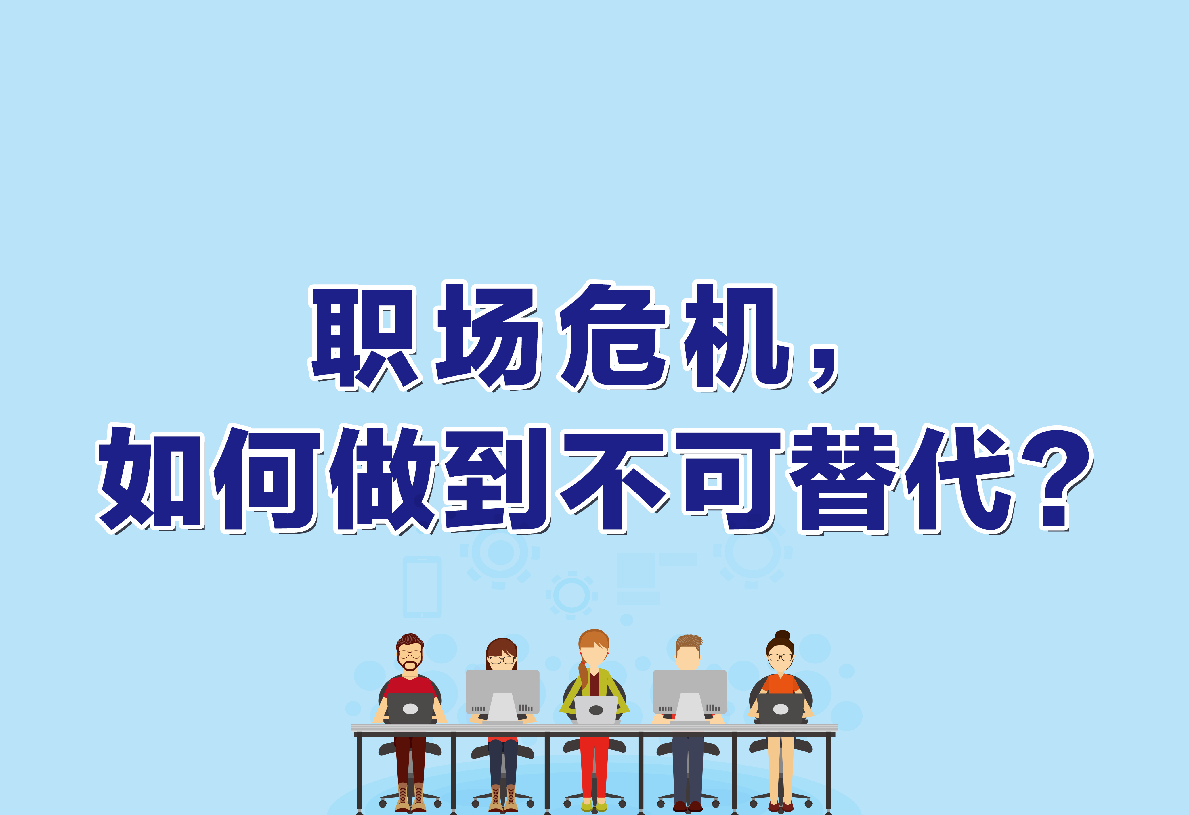 企業(yè)文化：職場危機(jī)，如何做到不可替代？