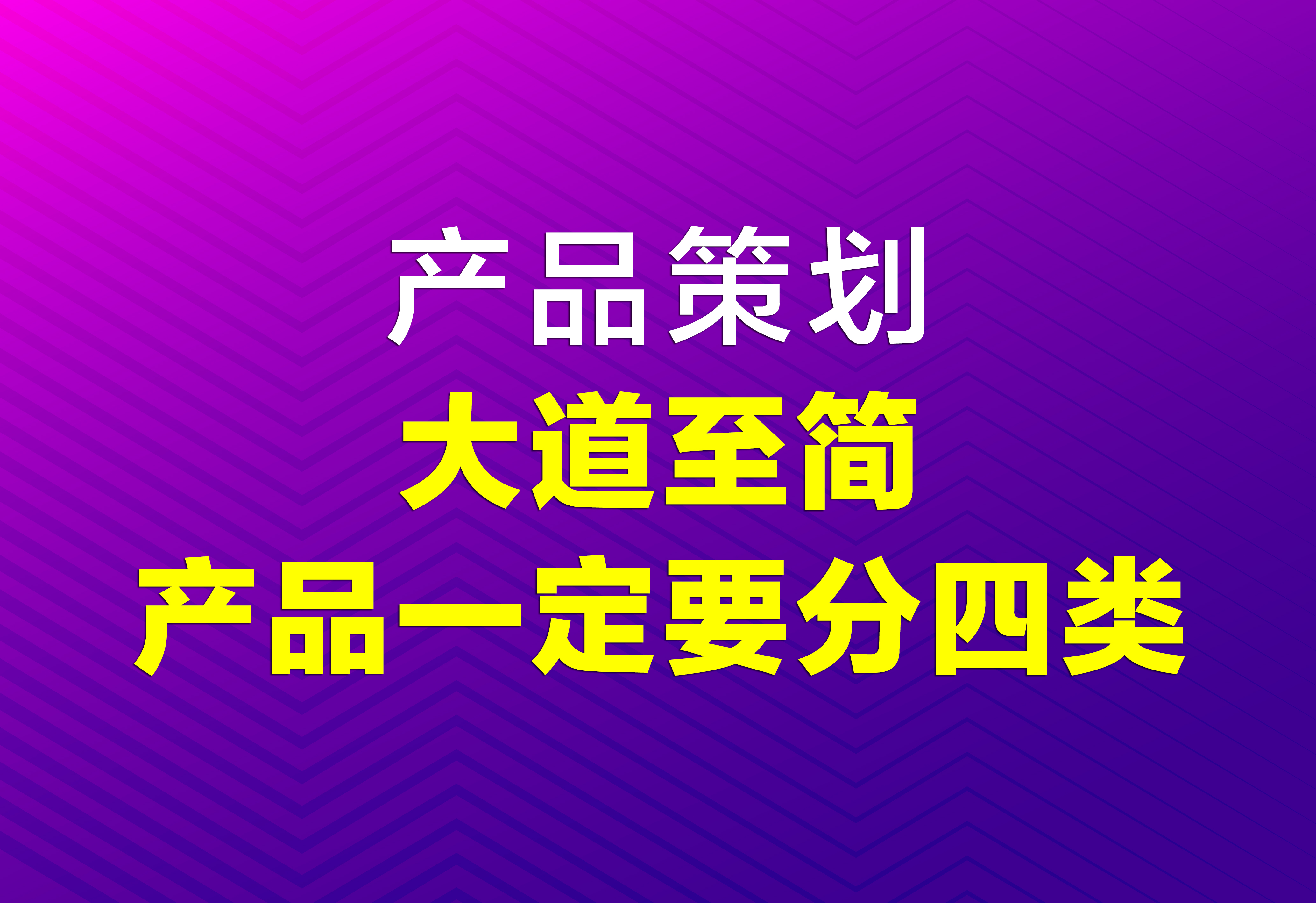 產(chǎn)品策劃：大道至簡，產(chǎn)品一定要分四類！