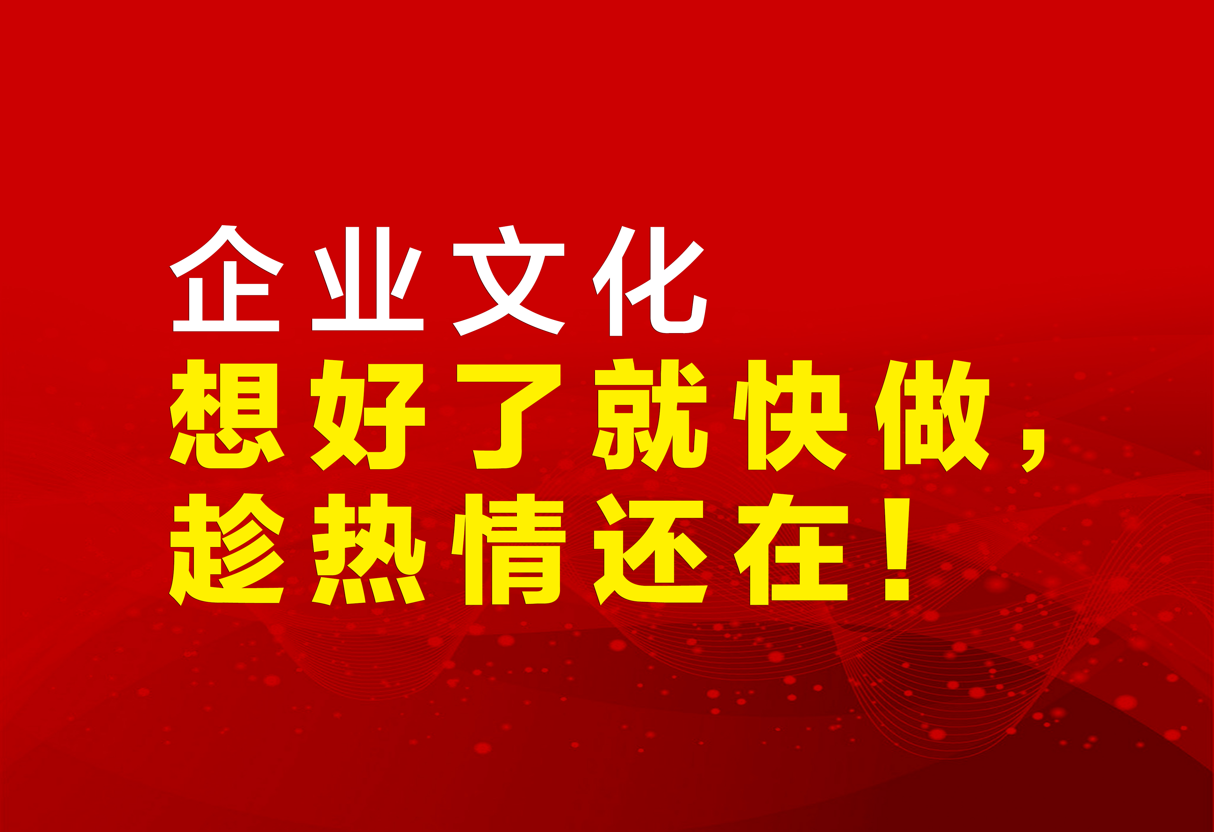 企業(yè)文化：想好了就快做，趁熱情還在！