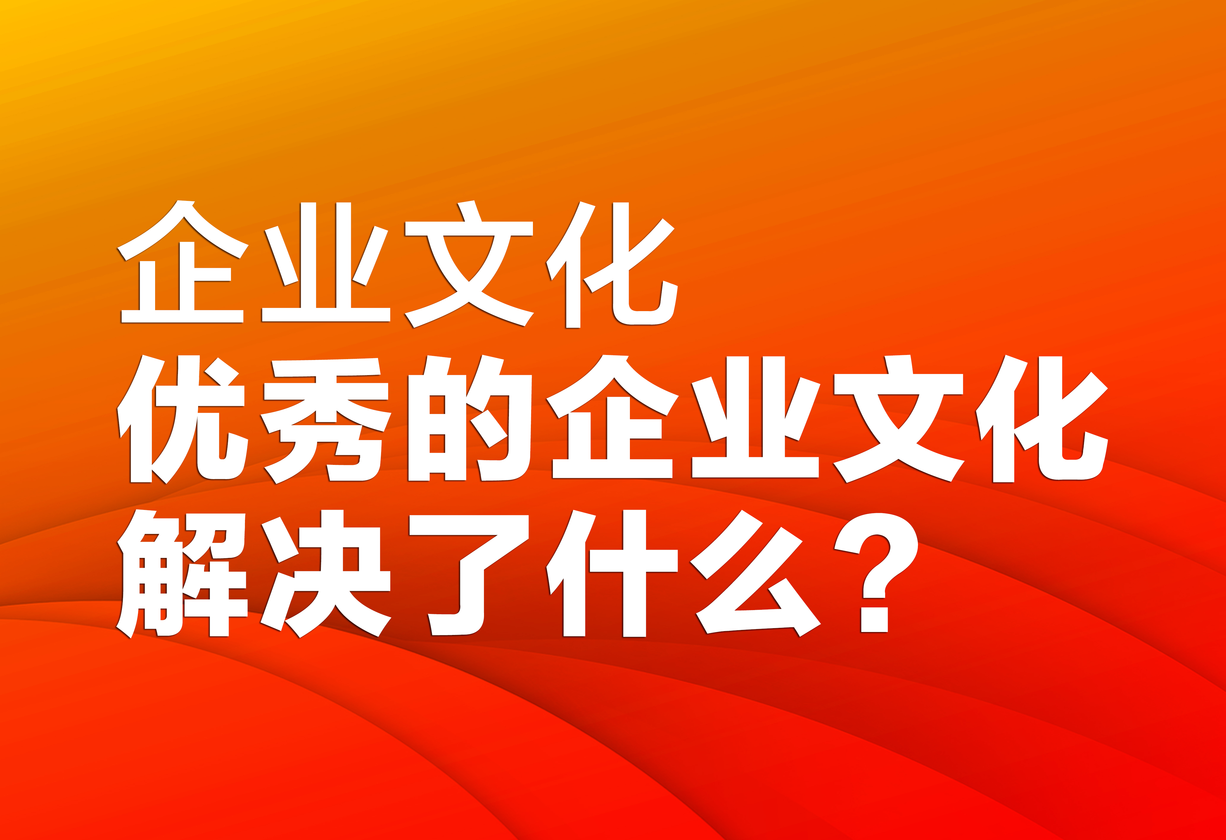 企業(yè)文化：優(yōu)秀的企業(yè)文化解決了什么？