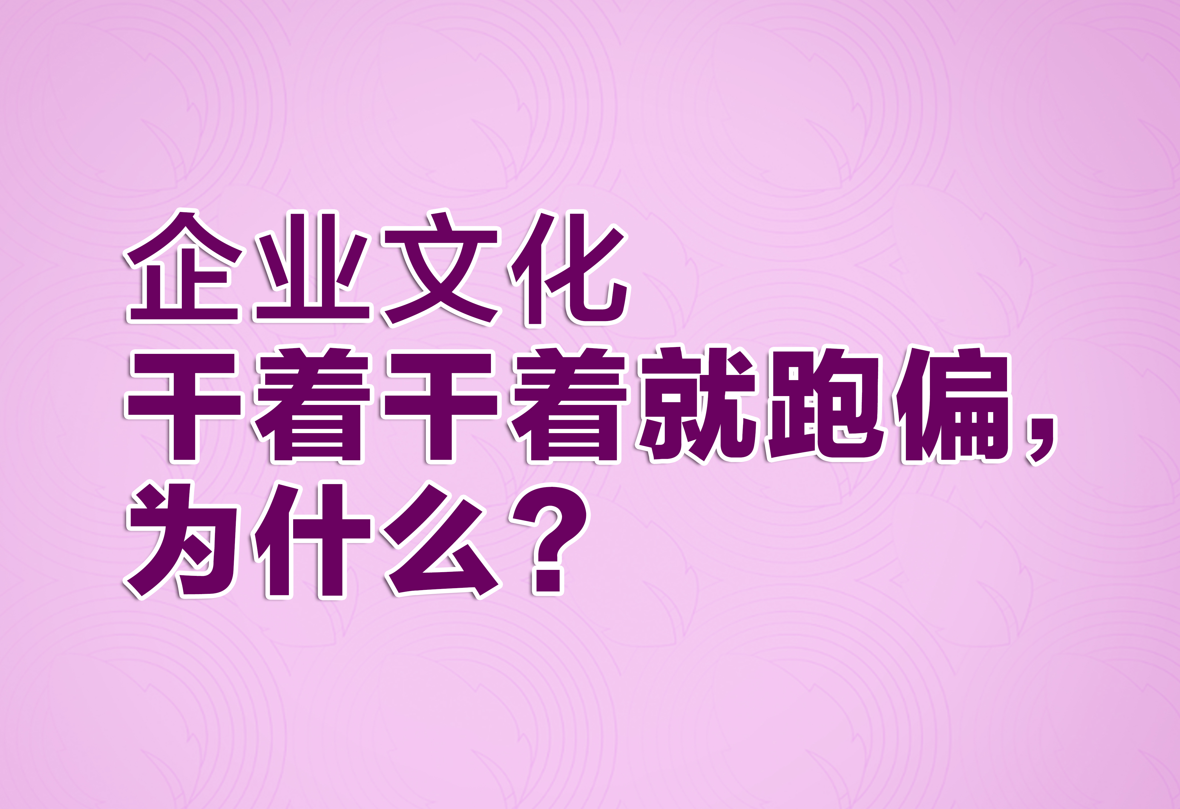 企業(yè)文化：干著干著就跑偏，為什么？