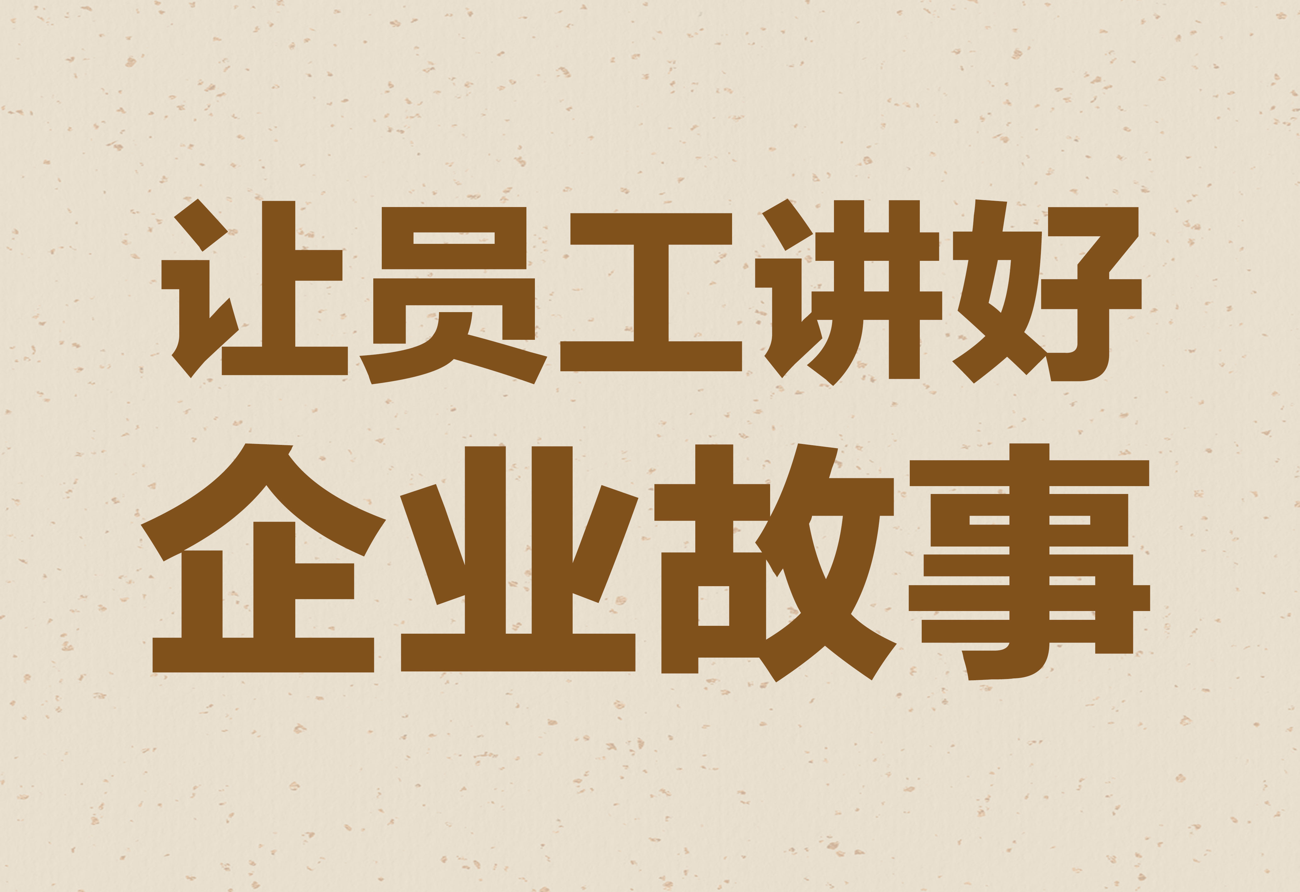 企業(yè)文化：讓員工講好企業(yè)故事！